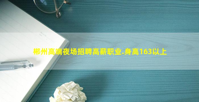 郴州高端夜场招聘高薪职业.身高163以上