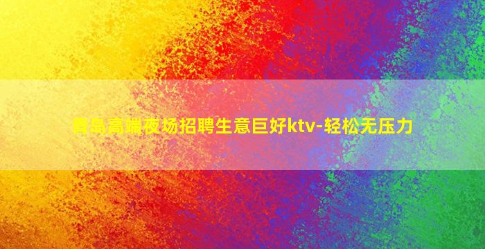 青岛高端夜场招聘生意巨好ktv-轻松无压力